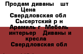 Продам диваны,2 шт. › Цена ­ 10 000 - Свердловская обл., Сысертский р-н, Арамиль г. Мебель, интерьер » Диваны и кресла   . Свердловская обл.